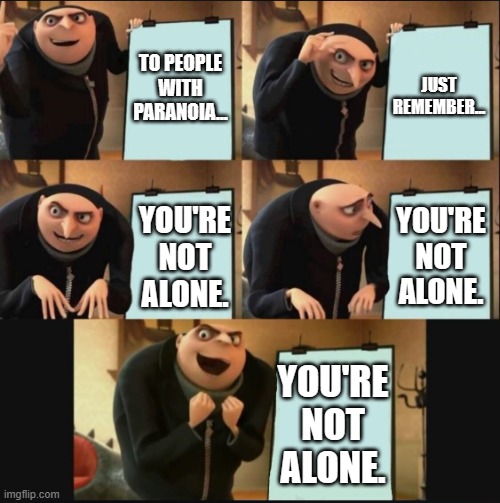that's illegal | TO PEOPLE WITH PARANOIA... JUST REMEMBER... YOU'RE NOT ALONE. YOU'RE NOT ALONE. YOU'RE NOT ALONE. | image tagged in 5 panel gru meme,paranoia,run | made w/ Imgflip meme maker