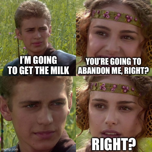 A relatable meme | I’M GOING TO GET THE MILK; YOU’RE GOING TO ABANDON ME, RIGHT? RIGHT? | image tagged in anakin padme 4 panel,milk,relatable,memes | made w/ Imgflip meme maker
