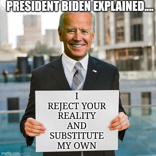 This really could explain the last 3 years..... | PRESIDENT BIDEN EXPLAINED.... I REJECT YOUR REALITY AND SUBSTITUTE MY OWN | image tagged in joe biden blank sign,unexpected results,consequences,liberals,president,reality | made w/ Imgflip meme maker