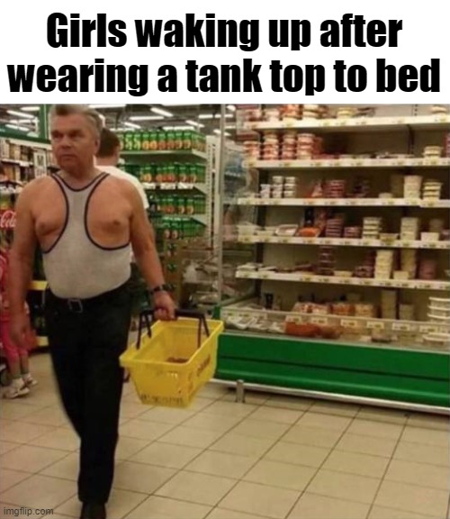 Girls waking up after wearing a tank top to bed | image tagged in sleep | made w/ Imgflip meme maker
