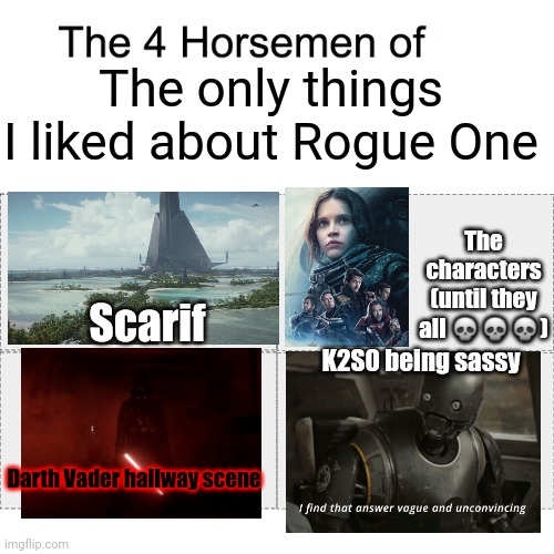 Hot take | The only things I liked about Rogue One; The characters (until they all 💀💀💀); Scarif; K2S0 being sassy; Darth Vader hallway scene | image tagged in four horsemen,rogue one | made w/ Imgflip meme maker