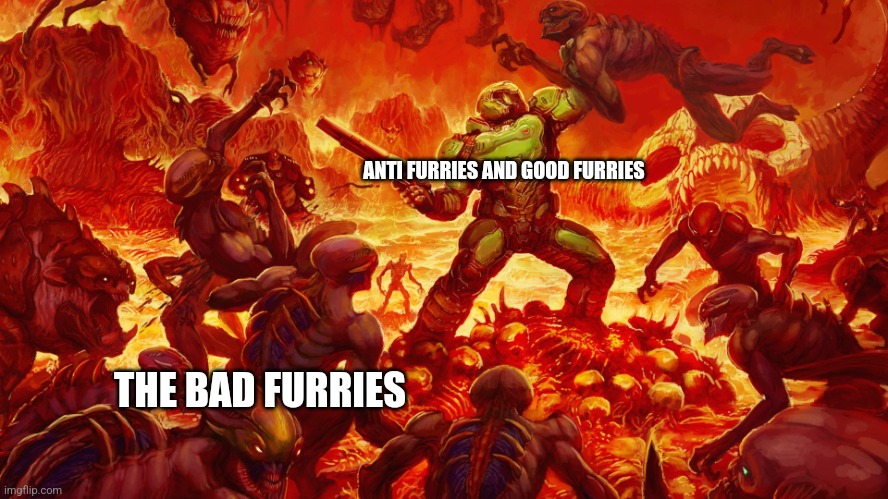 Keep fighting. Sometime soon they'll be gone. | ANTI FURRIES AND GOOD FURRIES; THE BAD FURRIES | image tagged in anti furry,furry,memes,facts,doom,war | made w/ Imgflip meme maker