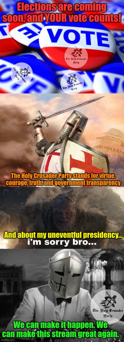 Political ad, vote Holy Crusader Party! | Elections are coming soon, and YOUR vote counts! The Holy Crusader Party stands for virtue, courage, truth, and government transparency; And about my uneventful presidency…; We can make it happen. We can make this stream great again. | image tagged in vote,crusader,i'm sorry bro,your move | made w/ Imgflip meme maker