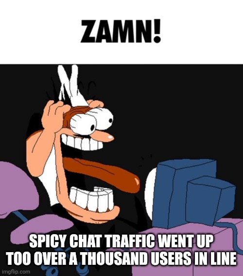 zamn | SPICY CHAT TRAFFIC WENT UP TOO OVER A THOUSAND USERS IN LINE | image tagged in zamn | made w/ Imgflip meme maker