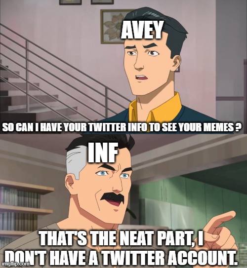 Me one day before i got on Twitter | AVEY; SO CAN I HAVE YOUR TWITTER INFO TO SEE YOUR MEMES ? INF; THAT'S THE NEAT PART, I DON'T HAVE A TWITTER ACCOUNT. | image tagged in that's the neat part you don't | made w/ Imgflip meme maker