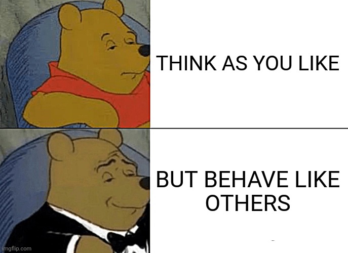 wisdom | THINK AS YOU LIKE; BUT BEHAVE LIKE
OTHERS | image tagged in memes,tuxedo winnie the pooh,funny memes,relatable memes,top memes | made w/ Imgflip meme maker
