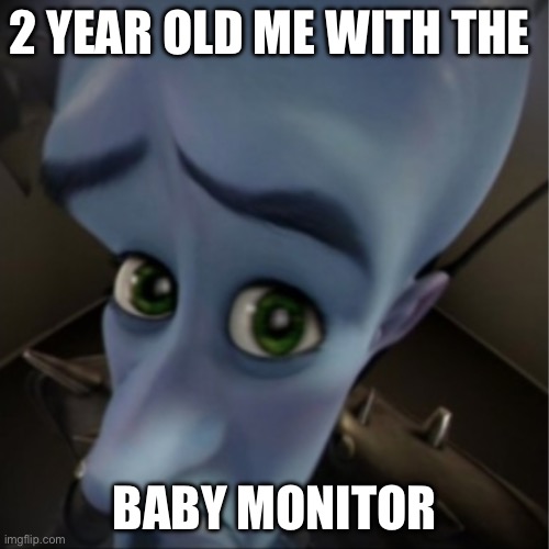 Megamind peeking | 2 YEAR OLD ME WITH THE; BABY MONITOR | image tagged in megamind peeking | made w/ Imgflip meme maker