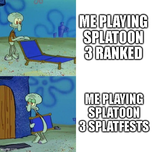 Squidward chair | ME PLAYING SPLATOON 3 RANKED; ME PLAYING SPLATOON 3 SPLATFESTS | image tagged in squidward chair,splatoon | made w/ Imgflip meme maker