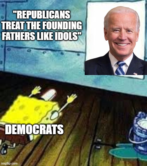 spongebob worship | "REPUBLICANS TREAT THE FOUNDING FATHERS LIKE IDOLS"; DEMOCRATS | image tagged in spongebob worship | made w/ Imgflip meme maker