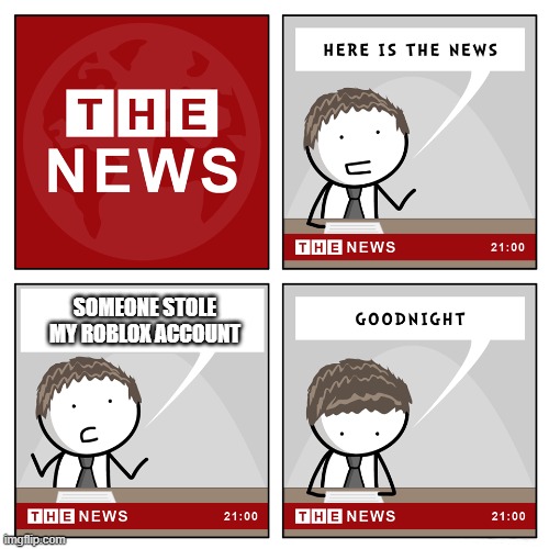 Very good news indeed | SOMEONE STOLE MY ROBLOX ACCOUNT | image tagged in the news,memes | made w/ Imgflip meme maker