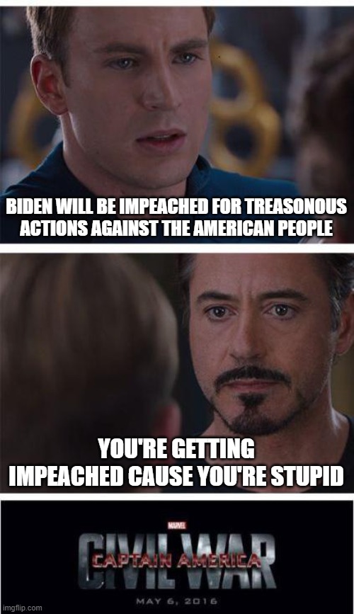 Conservatives / Moderates / Libertarians versus Leftists / Far Left loonies. Basically, how debate goes these days. | BIDEN WILL BE IMPEACHED FOR TREASONOUS ACTIONS AGAINST THE AMERICAN PEOPLE; YOU'RE GETTING IMPEACHED CAUSE YOU'RE STUPID | image tagged in memes,marvel civil war 1 | made w/ Imgflip meme maker