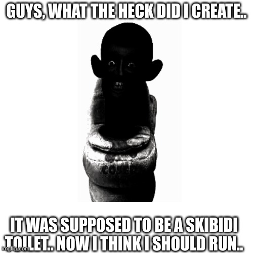 im running | GUYS, WHAT THE HECK DID I CREATE.. IT WAS SUPPOSED TO BE A SKIBIDI TOILET.. NOW I THINK I SHOULD RUN.. | image tagged in skibidi toilet | made w/ Imgflip meme maker