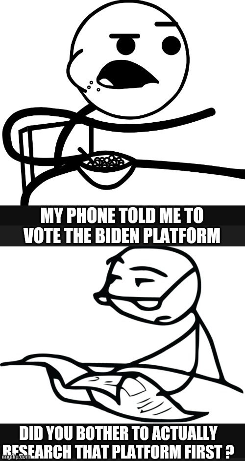 MY PHONE TOLD ME TO VOTE THE BIDEN PLATFORM DID YOU BOTHER TO ACTUALLY RESEARCH THAT PLATFORM FIRST ? | made w/ Imgflip meme maker