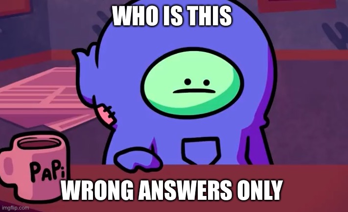 Sad gingerpale | WHO IS THIS; WRONG ANSWERS ONLY | image tagged in sad gingerpale | made w/ Imgflip meme maker