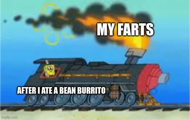 bean burritos hurt my stomach | MY FARTS; AFTER I ATE A BEAN BURRITO | image tagged in spongebob driving the oceanic express,mexican food | made w/ Imgflip meme maker