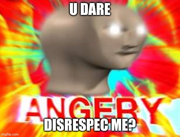 Surreal Angery | U DARE DISRESPEC ME? | image tagged in surreal angery | made w/ Imgflip meme maker