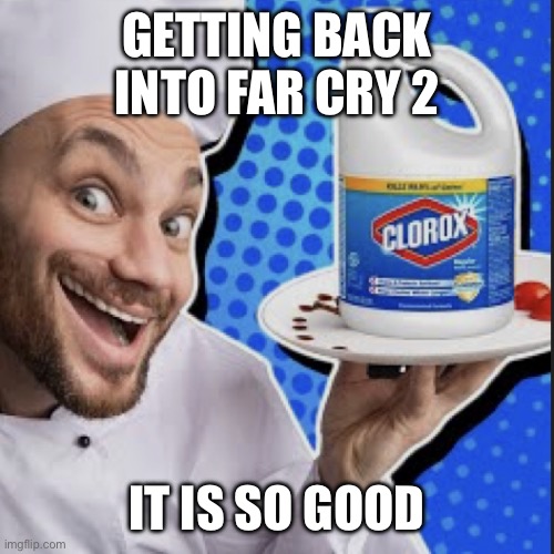 Chef serving clorox | GETTING BACK INTO FAR CRY 2; IT IS SO GOOD | image tagged in chef serving clorox | made w/ Imgflip meme maker