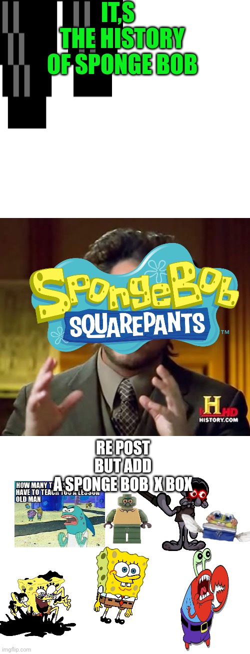 Ancient Aliens | IT,S   THE HISTORY OF SPONGE BOB; RE POST BUT ADD A SPONGE BOB  X BOX | image tagged in memes,ancient aliens | made w/ Imgflip meme maker