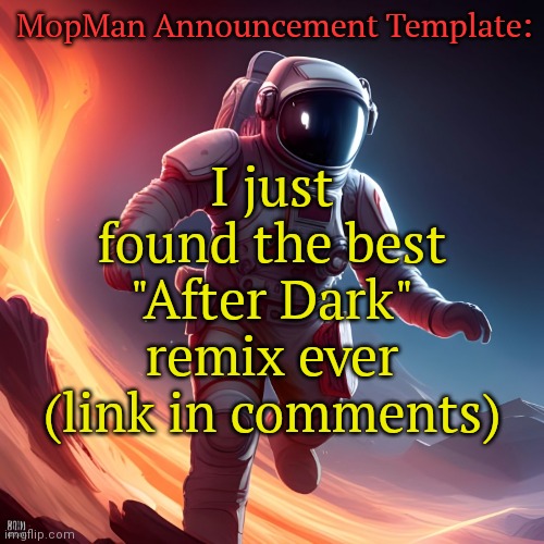 Listening to: (Read my comment dumbass) | MopMan Announcement Template:; I just found the best "After Dark" remix ever (link in comments) | image tagged in mopman announcement template | made w/ Imgflip meme maker