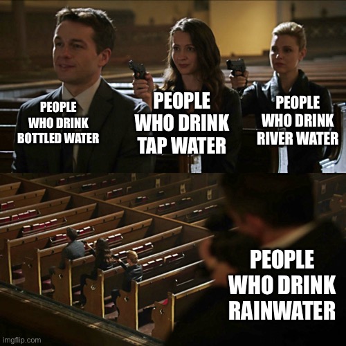 Assassination chain | PEOPLE WHO DRINK BOTTLED WATER; PEOPLE WHO DRINK RIVER WATER; PEOPLE WHO DRINK TAP WATER; PEOPLE WHO DRINK RAINWATER | image tagged in assassination chain,memes,funny,water | made w/ Imgflip meme maker