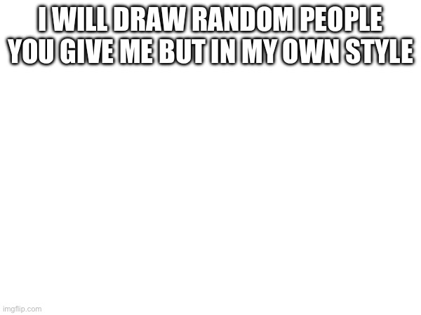 I’m going to suffer :D | I WILL DRAW RANDOM PEOPLE YOU GIVE ME BUT IN MY OWN STYLE | made w/ Imgflip meme maker