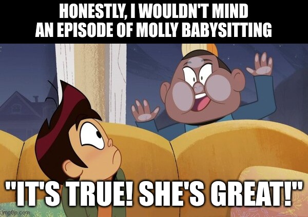 Ghost and Molly McGee Episode Idea | HONESTLY, I WOULDN'T MIND AN EPISODE OF MOLLY BABYSITTING; "IT'S TRUE! SHE'S GREAT!" | image tagged in the ghost and molly mcgee,disney,cartoon,GhostAndMollyMcGee | made w/ Imgflip meme maker