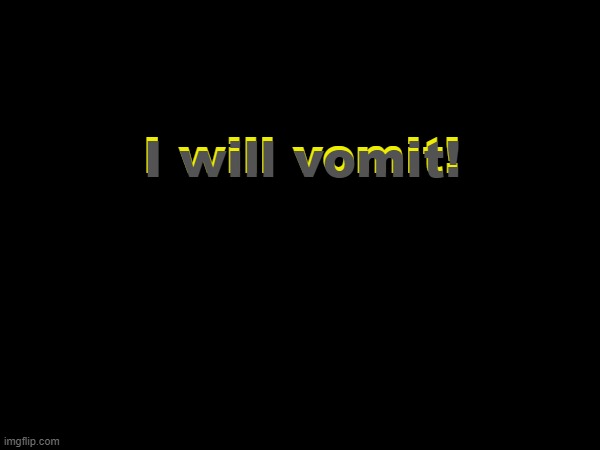 3D text experiment or smth | I will vomit! I will vomit! | made w/ Imgflip meme maker