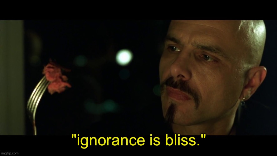 Ignorance is bliss | "ignorance is bliss." | image tagged in ignorance is bliss | made w/ Imgflip meme maker