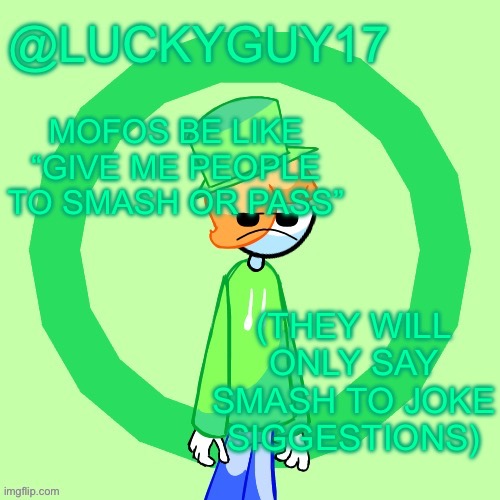 LuckyGuy17 Template | MOFOS BE LIKE “GIVE ME PEOPLE TO SMASH OR PASS”; (THEY WILL ONLY SAY SMASH TO JOKE SIGGESTIONS) | image tagged in luckyguy17 template | made w/ Imgflip meme maker