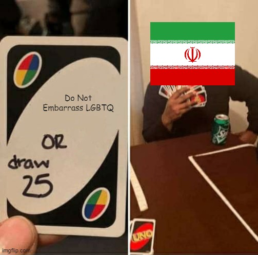 iran. | Do Not Embarrass LGBTQ | image tagged in memes,uno draw 25 cards,lgbtq | made w/ Imgflip meme maker