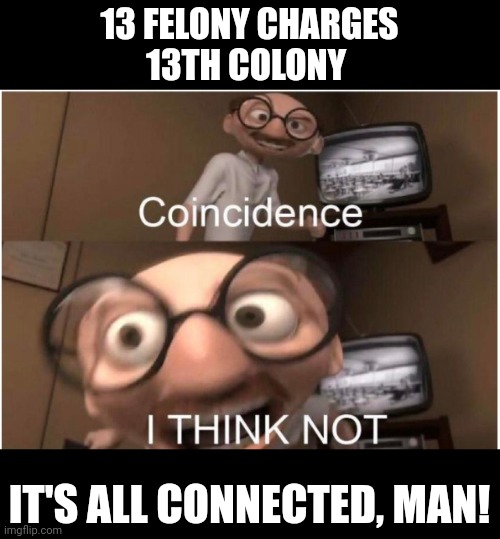 Coincidence, I THINK NOT | 13 FELONY CHARGES
13TH COLONY; IT'S ALL CONNECTED, MAN! | image tagged in coincidence i think not | made w/ Imgflip meme maker
