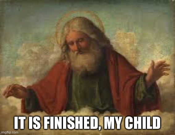 god | IT IS FINISHED, MY CHILD | image tagged in god | made w/ Imgflip meme maker