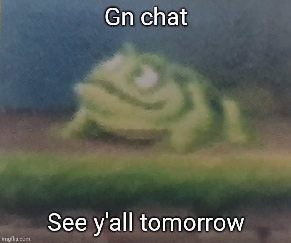 Frogoon | Gn chat; See y'all tomorrow | image tagged in frogoon | made w/ Imgflip meme maker