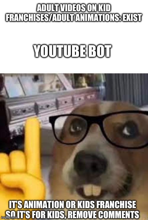 YouTube kids bot be like | ADULT VIDEOS ON KID FRANCHISES/ADULT ANIMATIONS: EXIST; YOUTUBE BOT; IT’S ANIMATION OR KIDS FRANCHISE SO IT’S FOR KIDS, REMOVE COMMENTS | image tagged in nerd dog | made w/ Imgflip meme maker