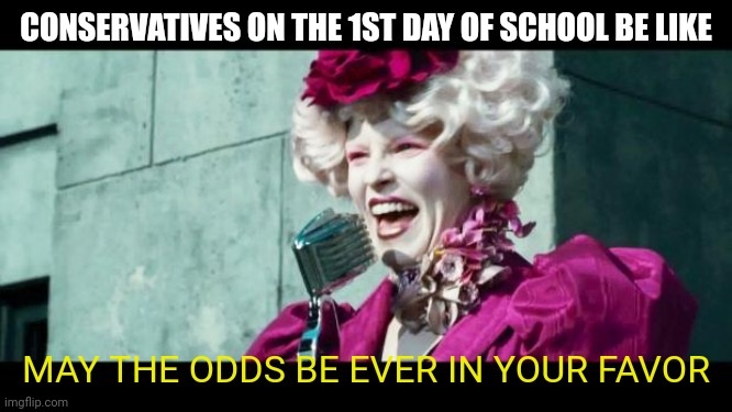 Hey, it's school shooting season again. | CONSERVATIVES ON THE 1ST DAY OF SCHOOL BE LIKE; MAY THE ODDS BE EVER IN YOUR FAVOR | image tagged in and may the odds be ever in your favor | made w/ Imgflip meme maker