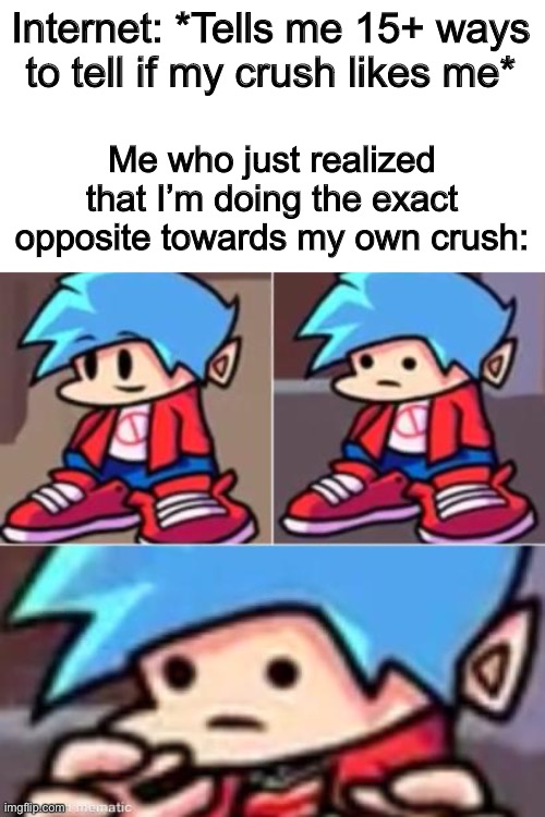 I JUST REALIZED- | Internet: *Tells me 15+ ways to tell if my crush likes me*; Me who just realized that I’m doing the exact opposite towards my own crush: | image tagged in boyfriend realization | made w/ Imgflip meme maker
