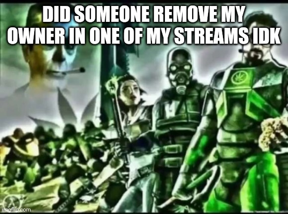 i have a feeling i lost owner somewhere | DID SOMEONE REMOVE MY OWNER IN ONE OF MY STREAMS IDK | image tagged in weed life 2 | made w/ Imgflip meme maker