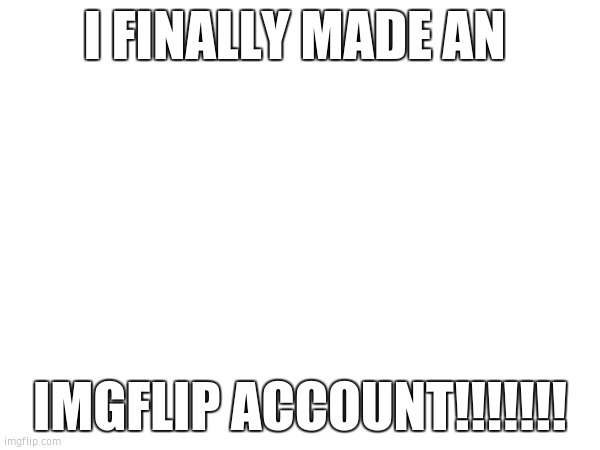 WASD | I FINALLY MADE AN; IMGFLIP ACCOUNT!!!!!!! | image tagged in welcome | made w/ Imgflip meme maker