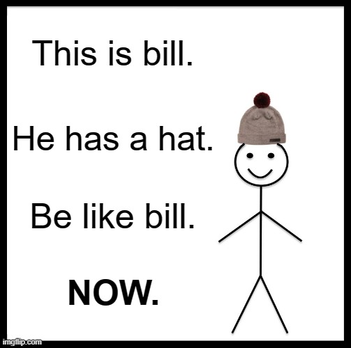 Be Like Bill Meme | This is bill. He has a hat. Be like bill. NOW. | image tagged in memes,be like bill | made w/ Imgflip meme maker