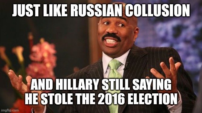 Steve Harvey Meme | JUST LIKE RUSSIAN COLLUSION AND HILLARY STILL SAYING HE STOLE THE 2016 ELECTION | image tagged in memes,steve harvey | made w/ Imgflip meme maker