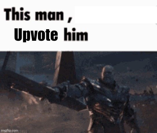 This man, _____ him | Upvote | image tagged in this man _____ him | made w/ Imgflip meme maker