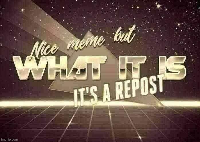 Nice meme but what it is it's a repost | image tagged in nice meme but what it is it's a repost | made w/ Imgflip meme maker