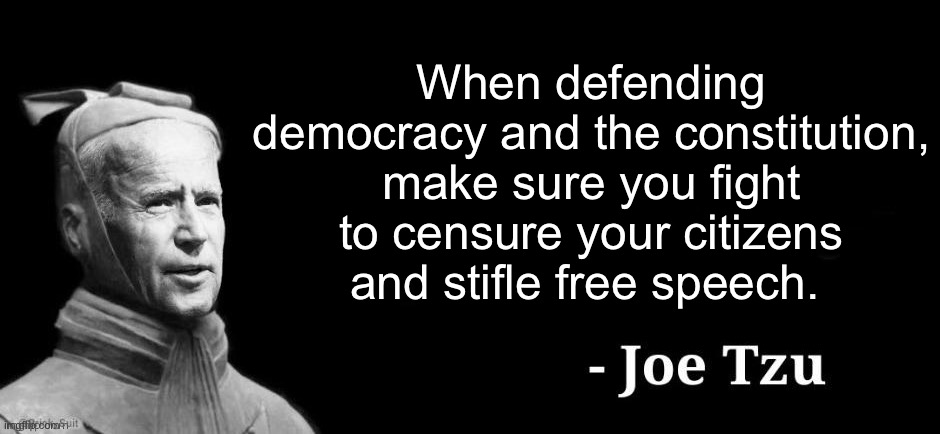 Joe defends democracy like he protects our borders | When defending democracy and the constitution, make sure you fight to censure your citizens and stifle free speech. | image tagged in joe tzu,politics lol,memes | made w/ Imgflip meme maker