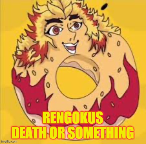 prolly cursed | RENGOKUS DEATH OR SOMETHING | image tagged in prolly cursed | made w/ Imgflip meme maker