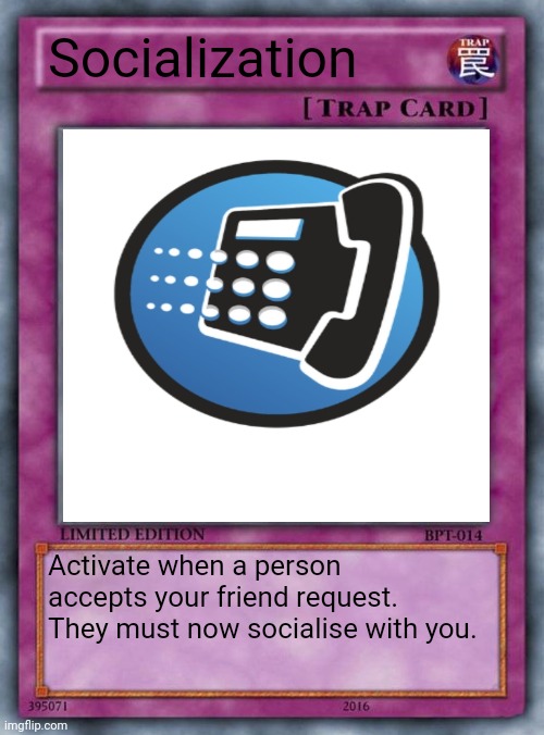 You fool!! Muahahahaha!!! | Socialization; Activate when a person accepts your friend request. They must now socialise with you. | image tagged in trap card | made w/ Imgflip meme maker