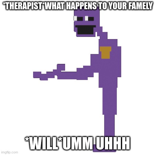 *THERAPIST*WHAT HAPPENS TO YOUR FAMELY; *WILL*UMM UHHH | made w/ Imgflip meme maker