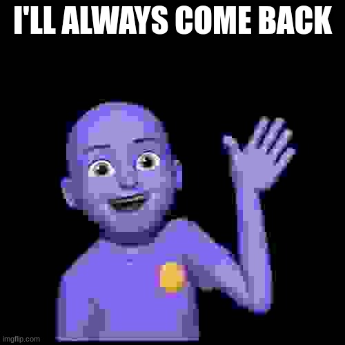 I'LL ALWAYS COME BACK | made w/ Imgflip meme maker