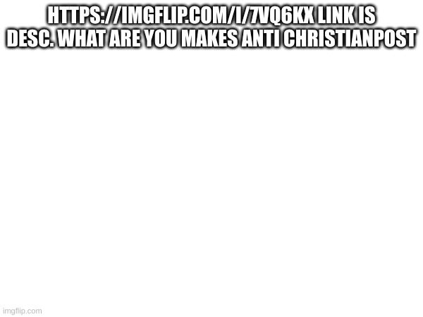 https://imgflip.com/i/7vq6kx destroy the heretic | HTTPS://IMGFLIP.COM/I/7VQ6KX LINK IS DESC. WHAT ARE YOU MAKES ANTI CHRISTIANPOST | made w/ Imgflip meme maker