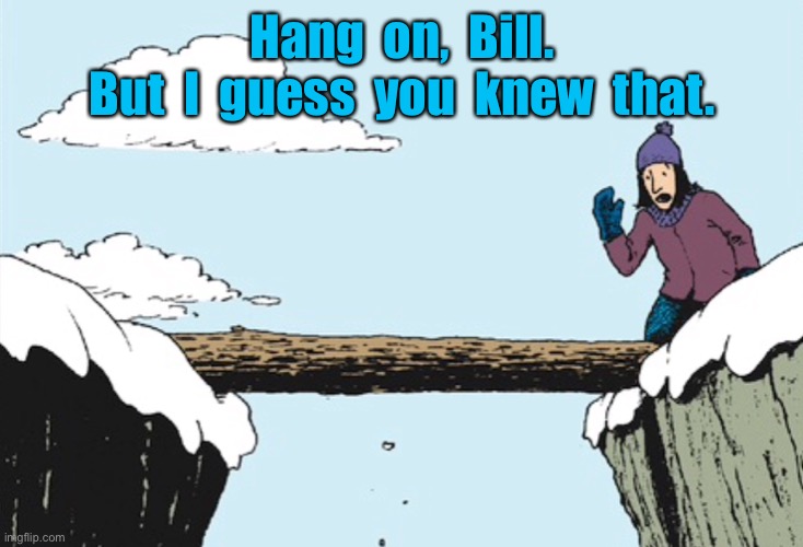 Hang on | Hang  on,  Bill.
But  I  guess  you  knew  that. | image tagged in hang on bill,fell in snow,wife shouting,comics | made w/ Imgflip meme maker