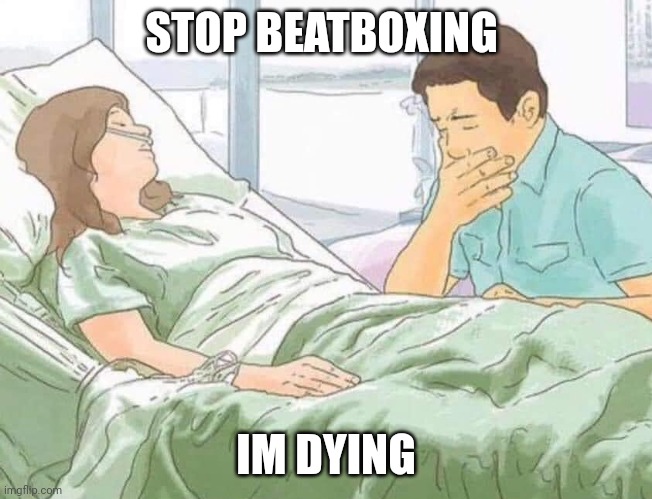 Woman in hospital bed | STOP BEATBOXING; IM DYING | image tagged in woman in hospital bed | made w/ Imgflip meme maker